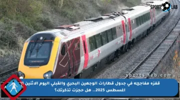 قفزة مفاجئة في جدول قطارات الوجهين البحري والقبلي اليوم الاثنين 11 أغسطس 2025.. هل حجزت تذكرتك؟